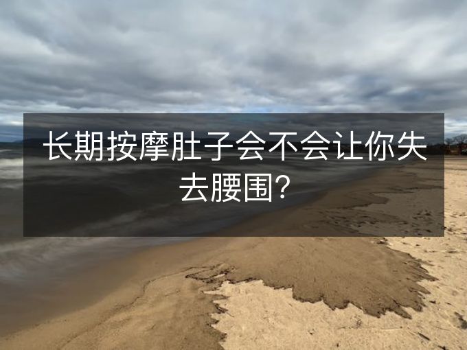 长期按摩肚子会不会让你失去腰围？